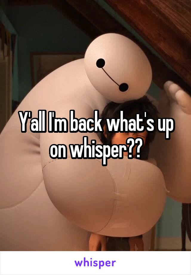 Y'all I'm back what's up on whisper??