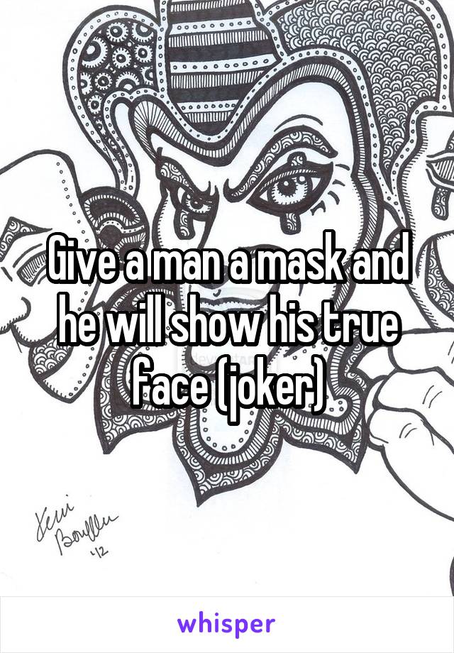 Give a man a mask and he will show his true face (joker)