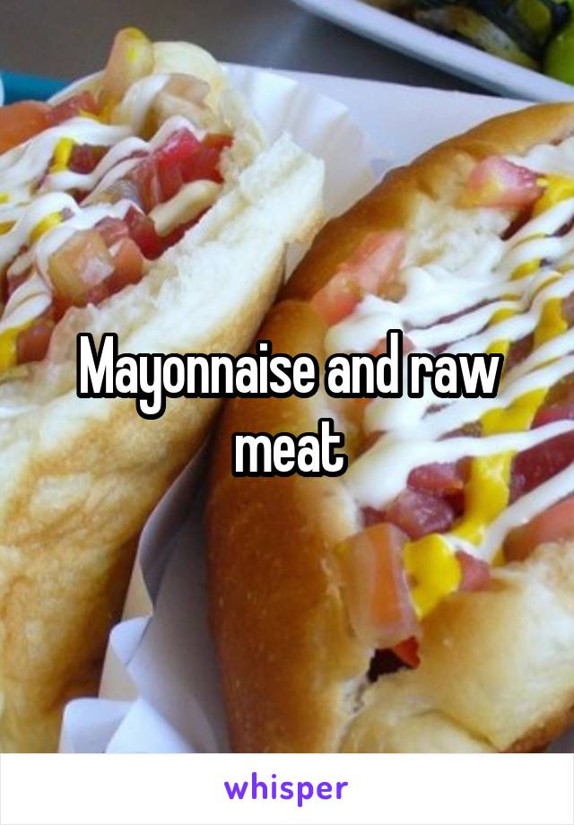 Mayonnaise and raw meat