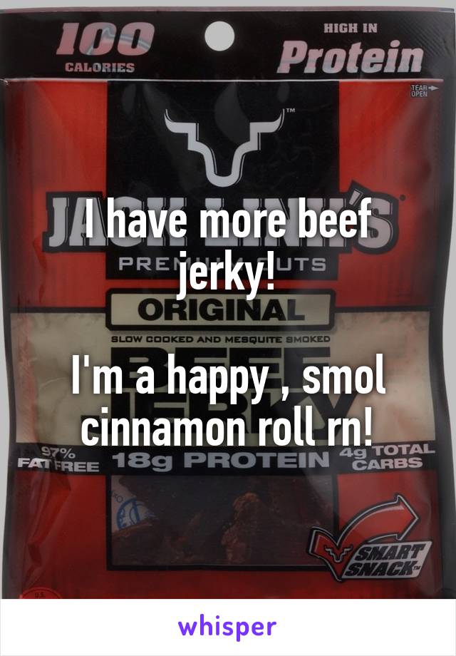 I have more beef jerky!

I'm a happy , smol cinnamon roll rn!