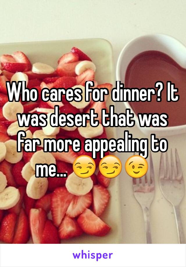 Who cares for dinner? It was desert that was far more appealing to me... 😏😏😉