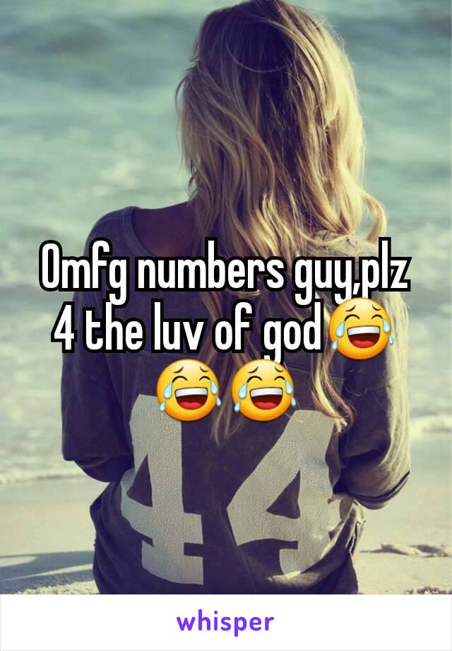 Omfg numbers guy,plz 4 the luv of god😂😂😂