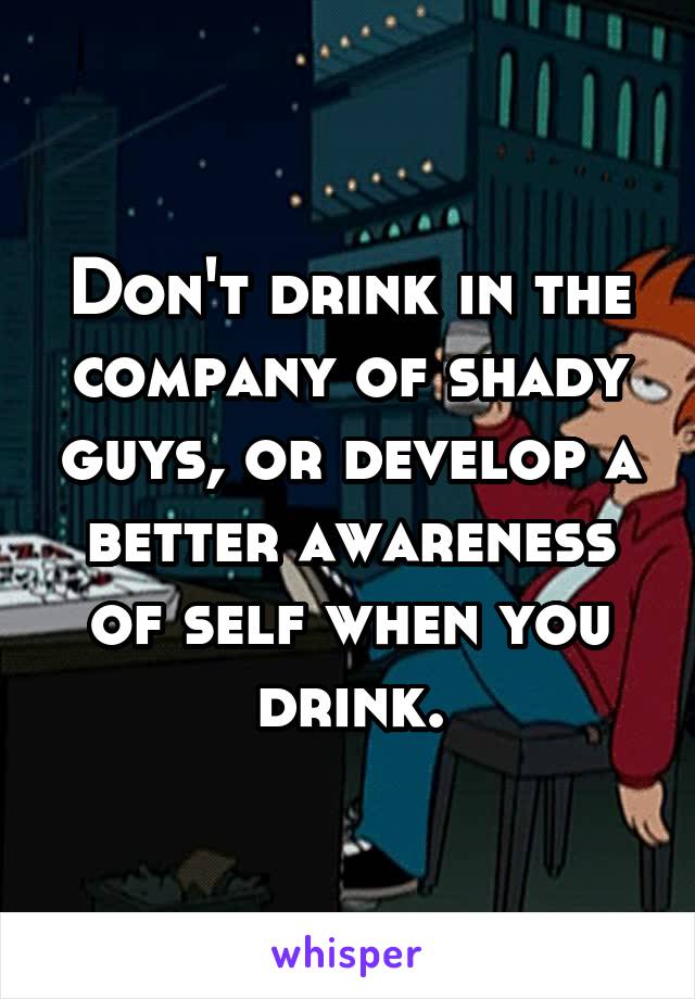 Don't drink in the company of shady guys, or develop a better awareness of self when you drink.