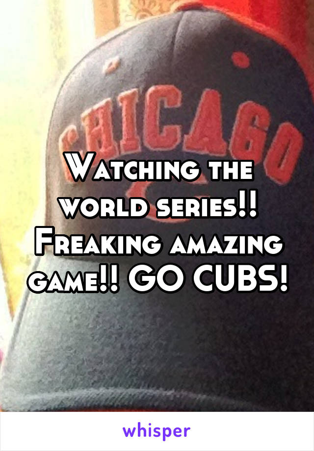Watching the world series!! Freaking amazing game!! GO CUBS!