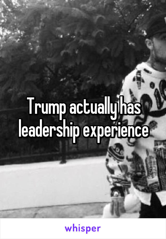 Trump actually has leadership experience