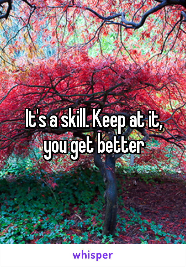 It's a skill. Keep at it, you get better