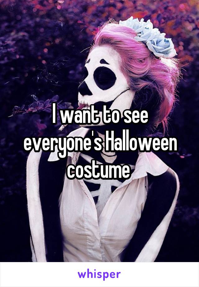 I want to see everyone's Halloween costume 