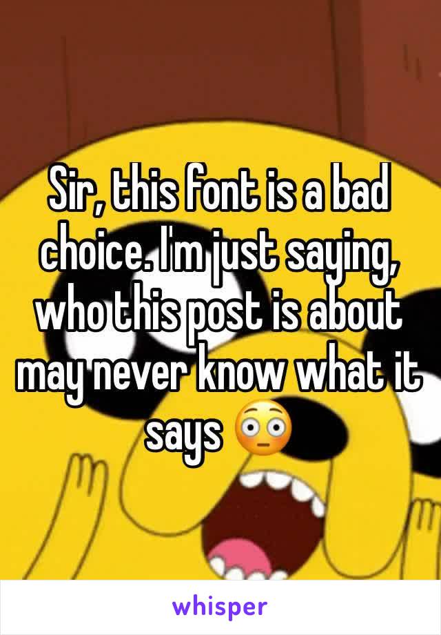 Sir, this font is a bad choice. I'm just saying, who this post is about may never know what it says 😳