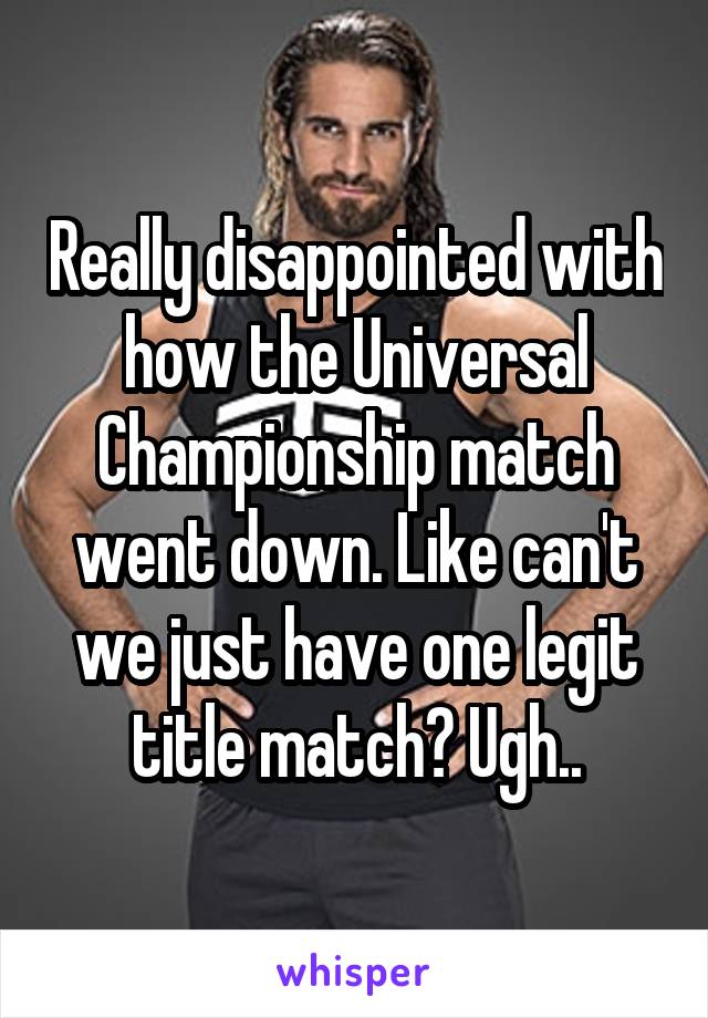 Really disappointed with how the Universal Championship match went down. Like can't we just have one legit title match? Ugh..