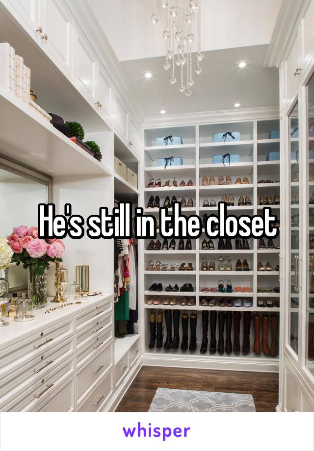 He's still in the closet