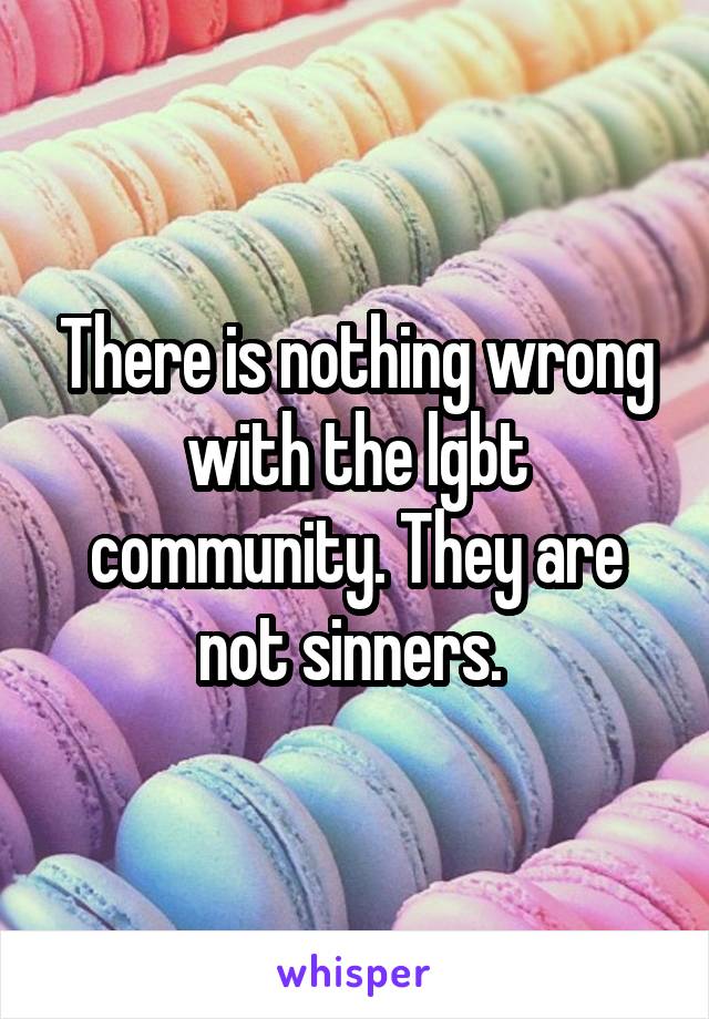 There is nothing wrong with the lgbt community. They are not sinners. 
