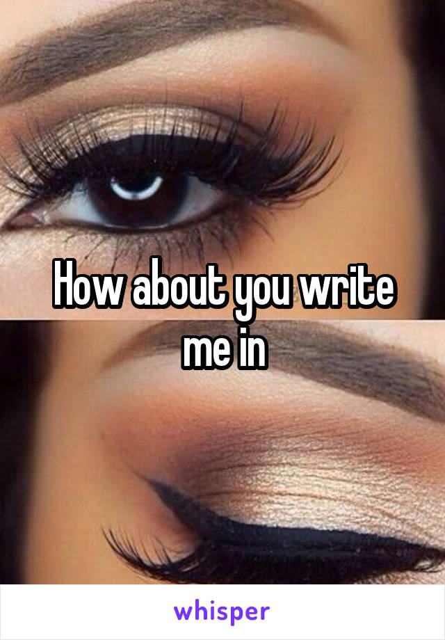 How about you write me in