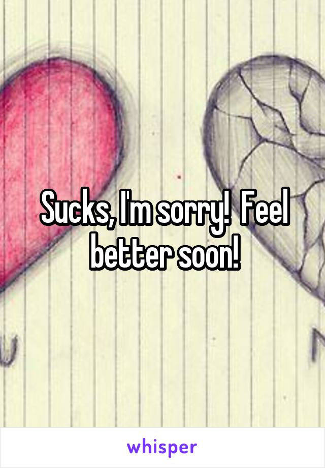 Sucks, I'm sorry!  Feel better soon!