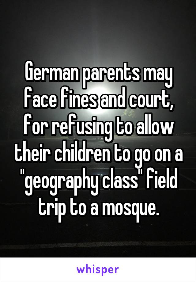 German parents may face fines and court, for refusing to allow their children to go on a "geography class" field trip to a mosque.