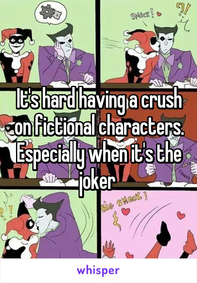 It's hard having a crush on fictional characters. Especially when it's the joker 