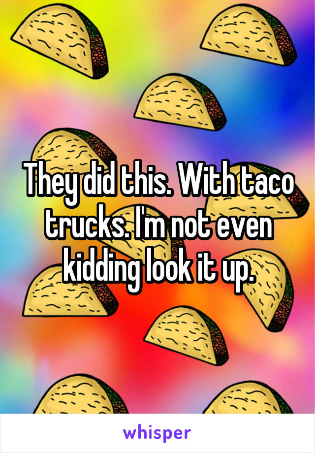 They did this. With taco trucks. I'm not even kidding look it up.