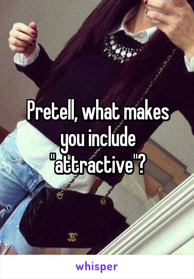 Pretell, what makes you include "attractive"?
