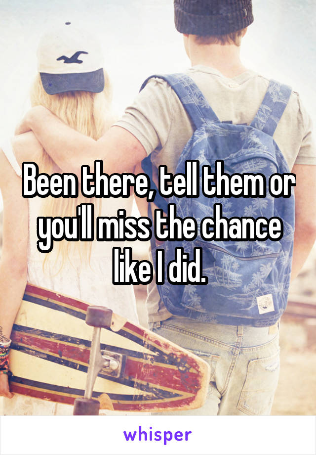 Been there, tell them or you'll miss the chance like I did.