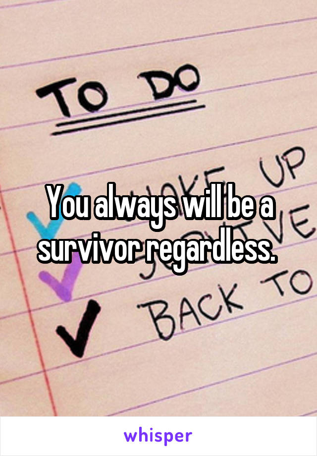 You always will be a survivor regardless. 