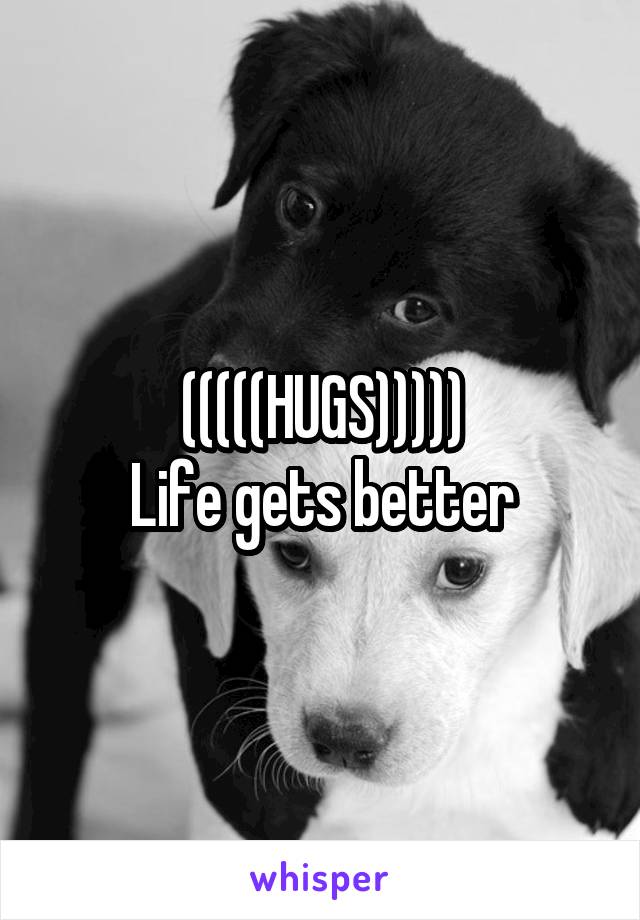 (((((HUGS)))))
Life gets better