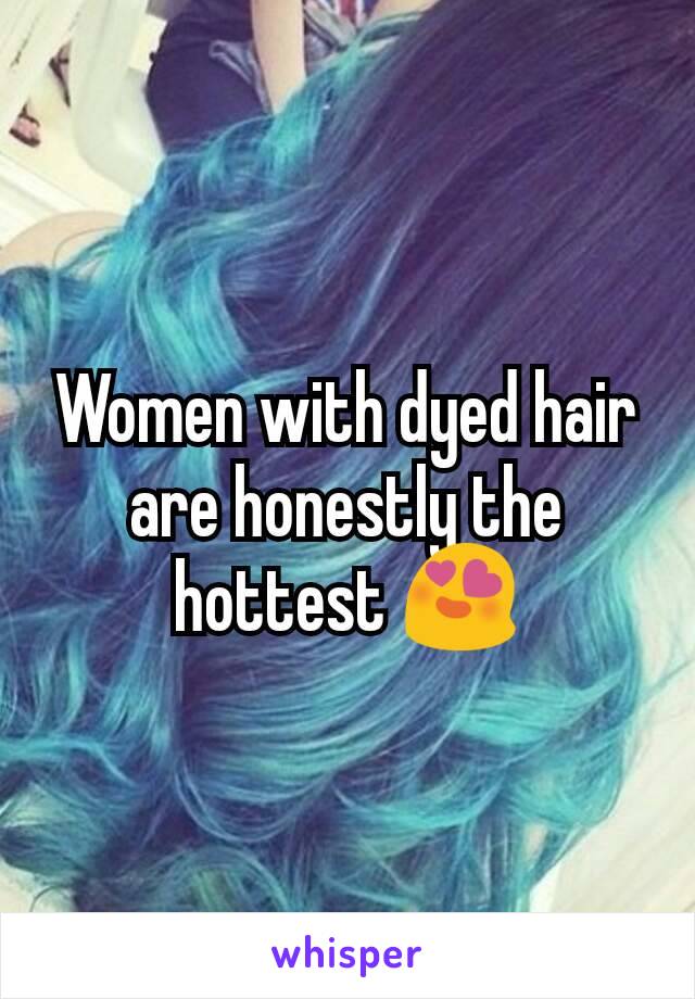 Women with dyed hair are honestly the hottest 😍