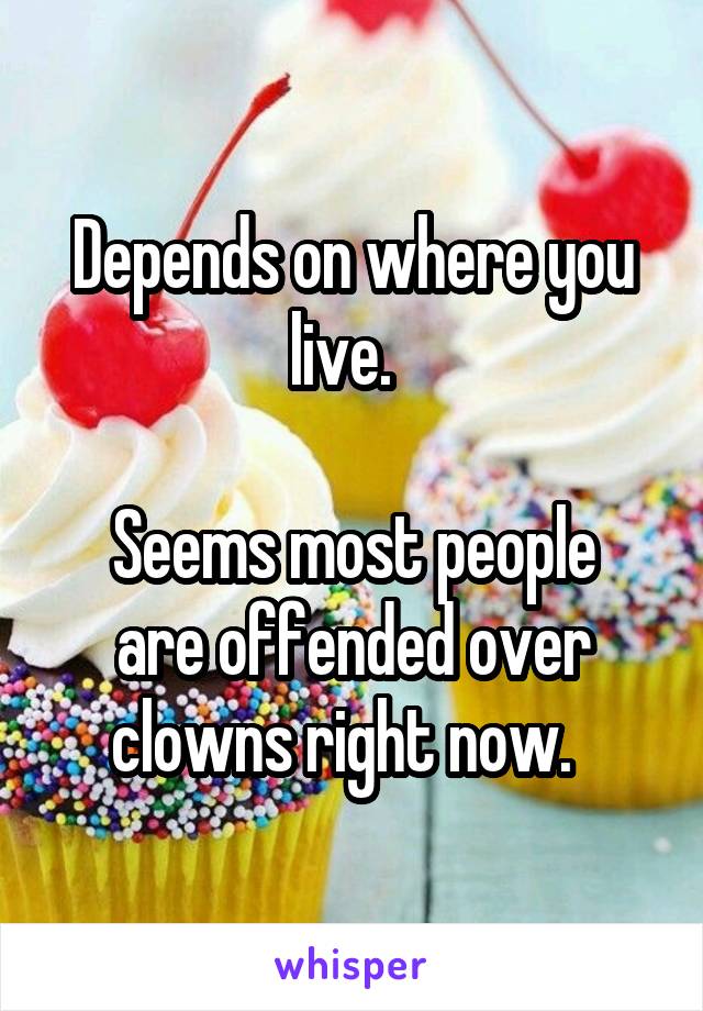 Depends on where you live.  

Seems most people are offended over clowns right now.  