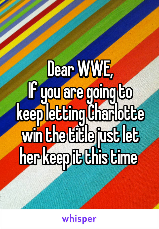 Dear WWE,
If you are going to keep letting Charlotte win the title just let her keep it this time 