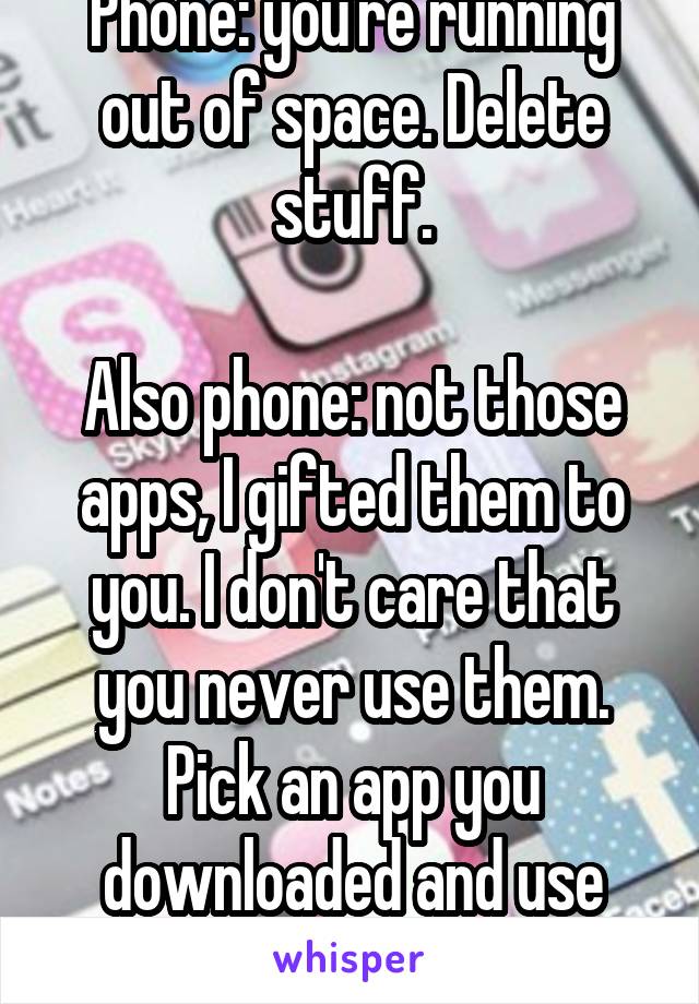 Phone: you're running out of space. Delete stuff.

Also phone: not those apps, I gifted them to you. I don't care that you never use them. Pick an app you downloaded and use instead.