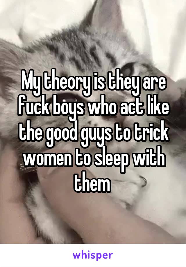 My theory is they are fuck boys who act like the good guys to trick women to sleep with them 