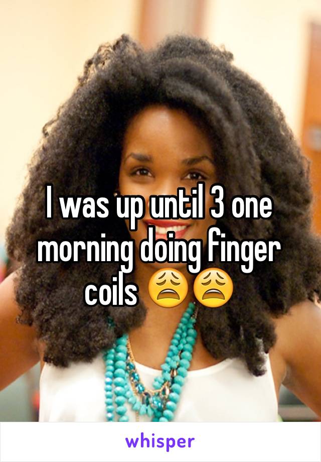I was up until 3 one morning doing finger coils 😩😩
