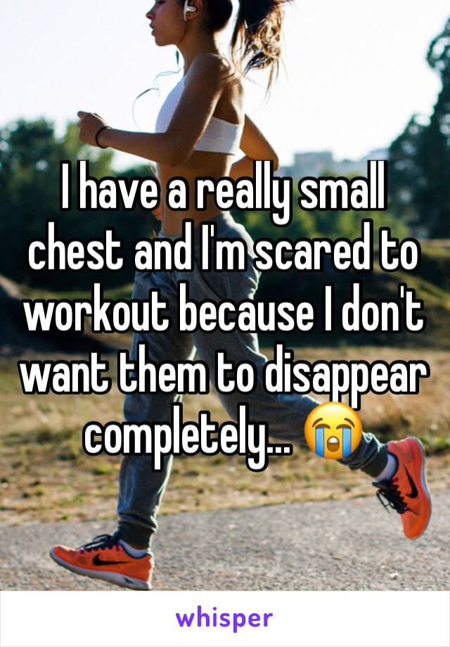 I have a really small chest and I'm scared to workout because I don't want them to disappear completely... 😭