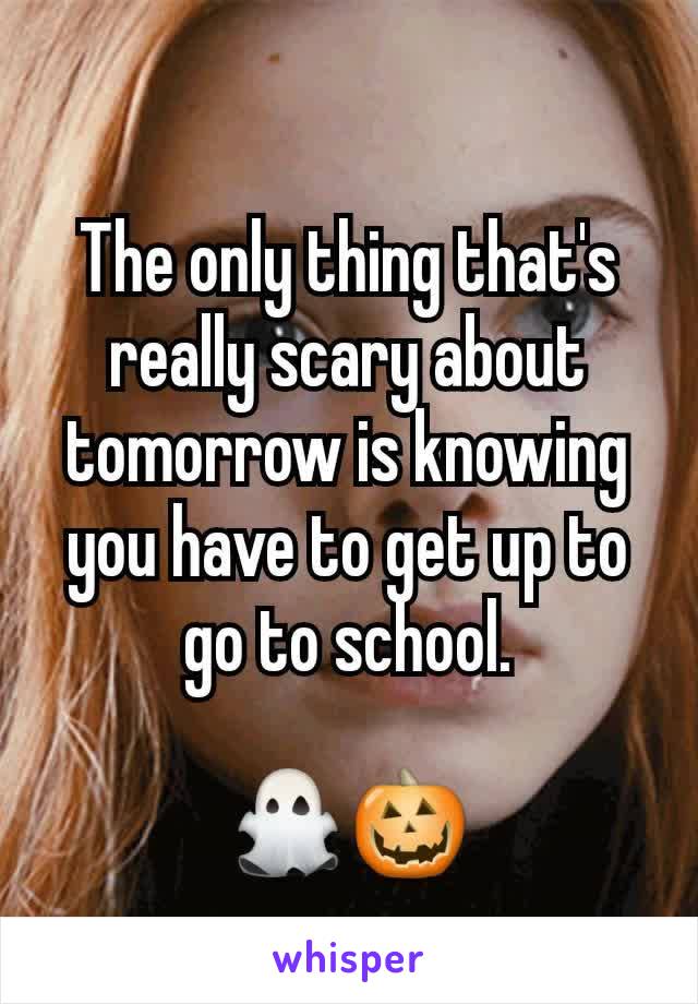 The only thing that's really scary about tomorrow is knowing you have to get up to go to school.

👻🎃