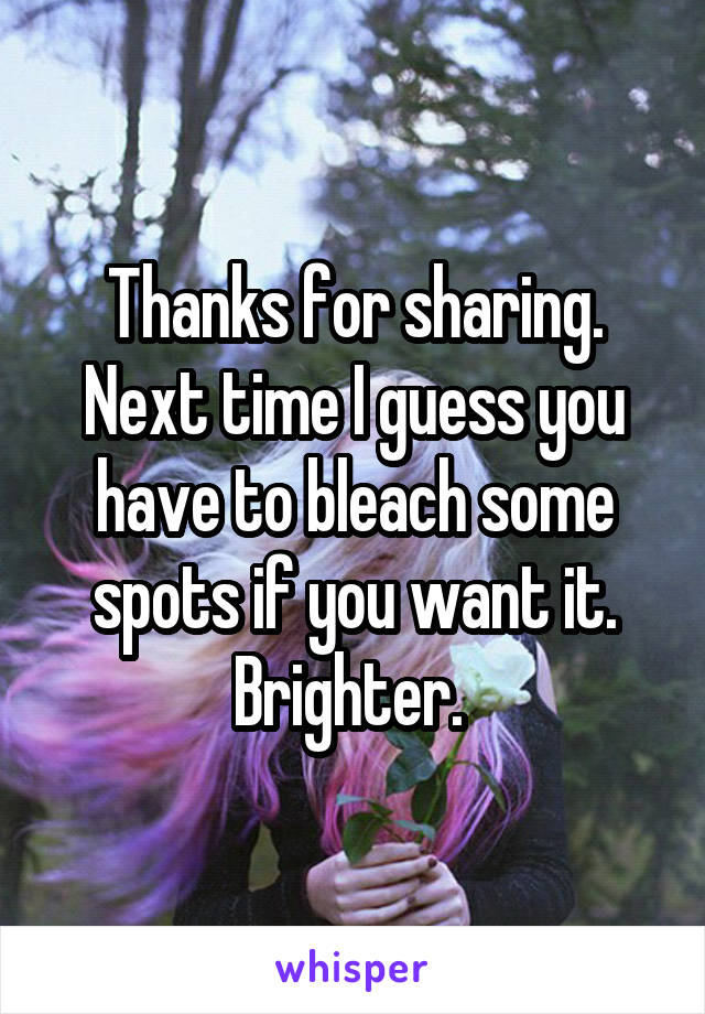 Thanks for sharing. Next time I guess you have to bleach some spots if you want it. Brighter. 