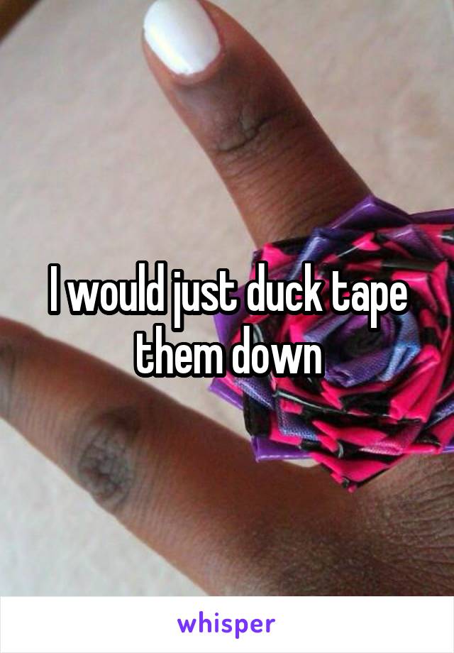 I would just duck tape them down