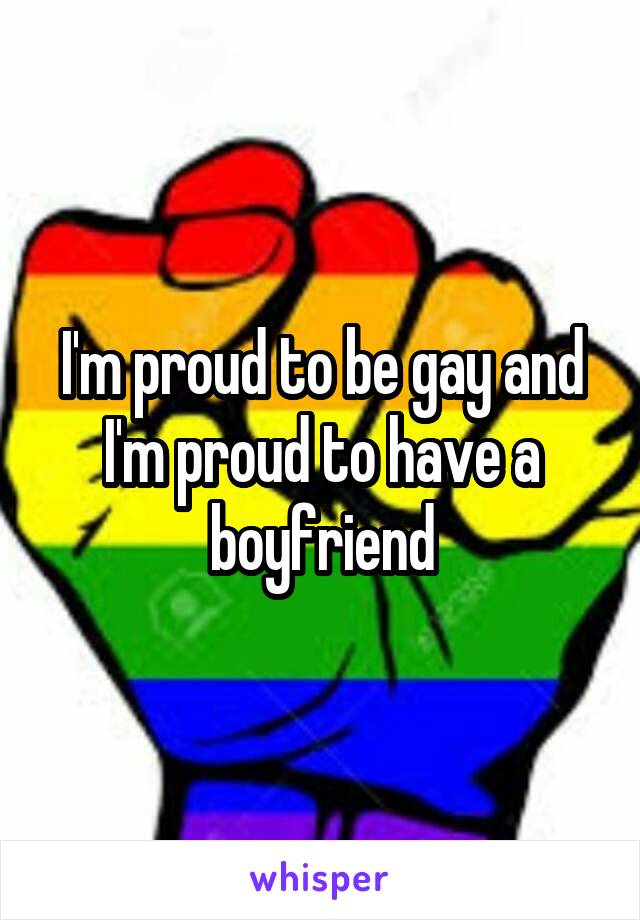 I'm proud to be gay and I'm proud to have a boyfriend