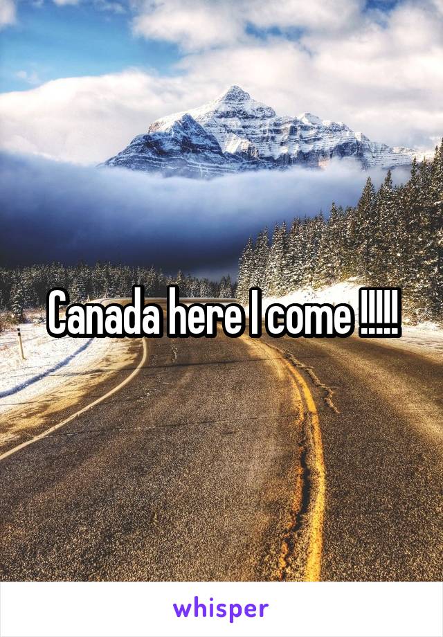 Canada here I come !!!!!