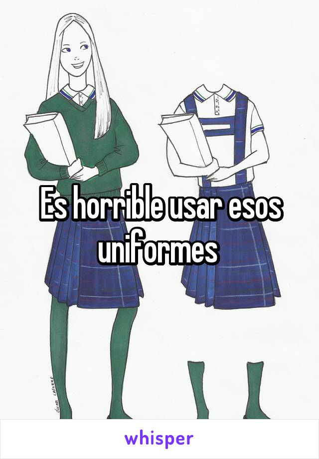 Es horrible usar esos uniformes 
