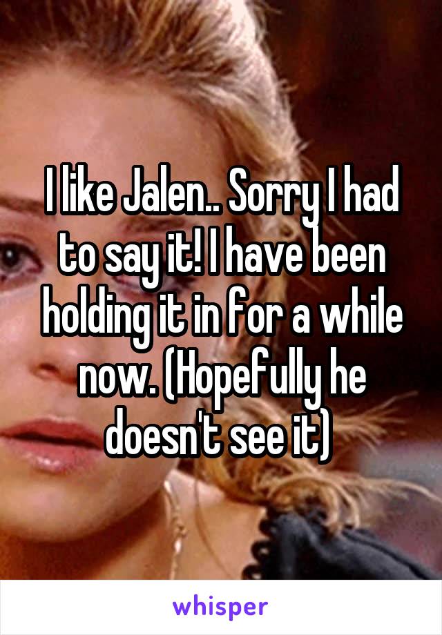 I like Jalen.. Sorry I had to say it! I have been holding it in for a while now. (Hopefully he doesn't see it) 