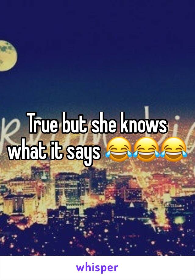 True but she knows what it says 😂😂😂