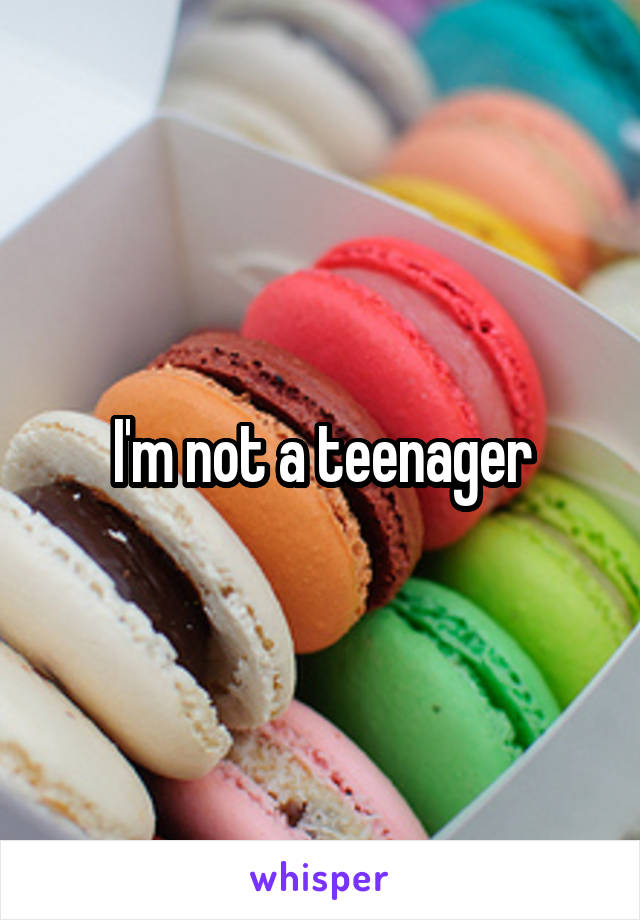 I'm not a teenager