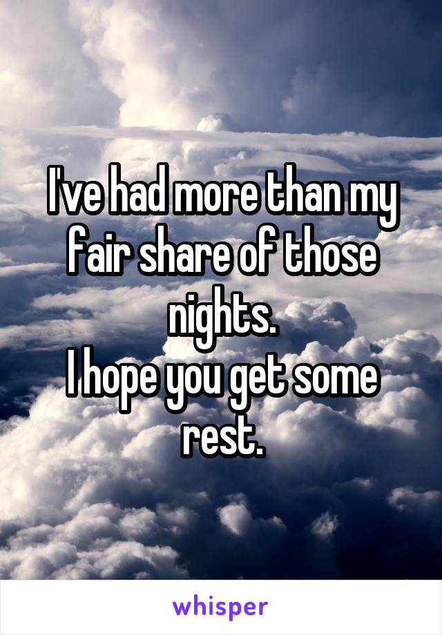 I've had more than my fair share of those nights.
I hope you get some rest.