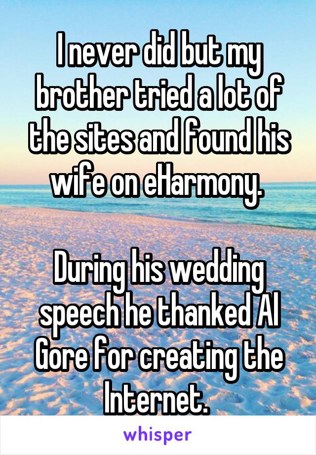 I never did but my brother tried a lot of the sites and found his wife on eHarmony. 

During his wedding speech he thanked Al Gore for creating the Internet. 