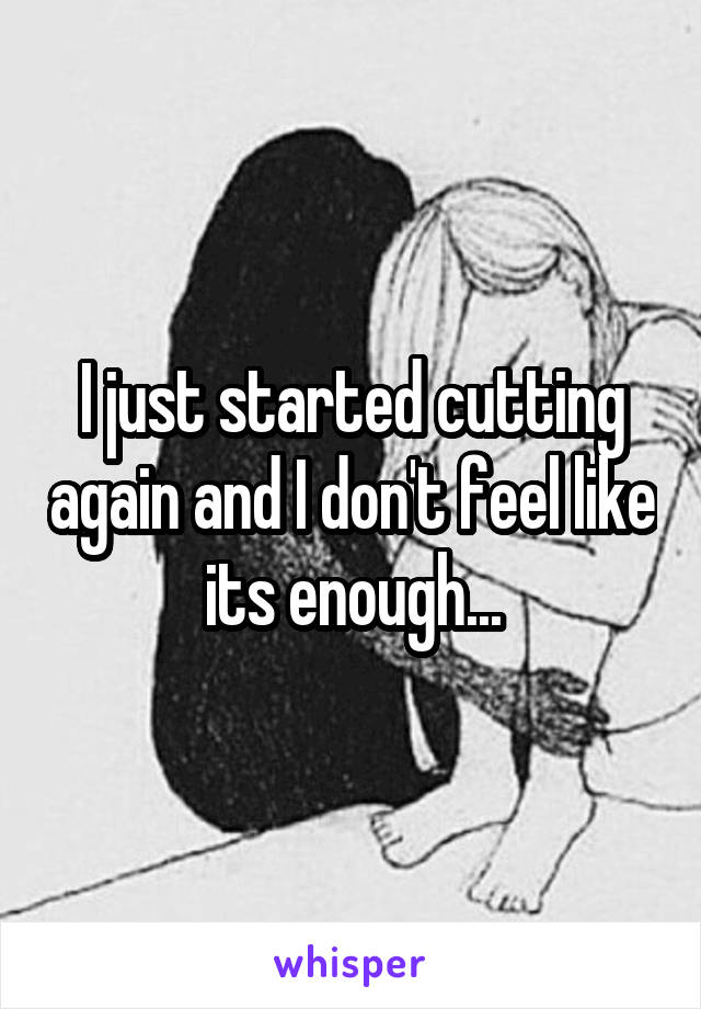 I just started cutting again and I don't feel like its enough...