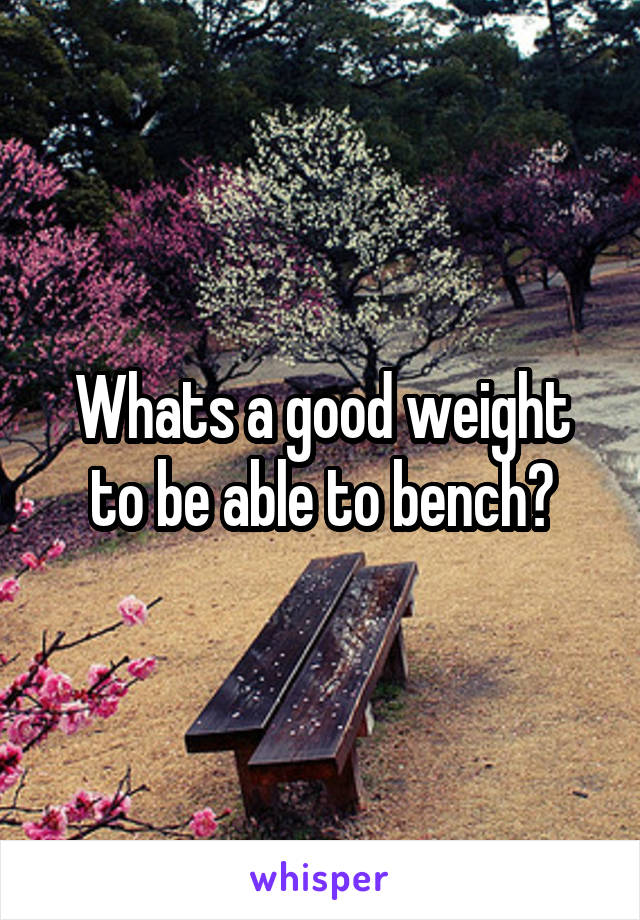 Whats a good weight to be able to bench?