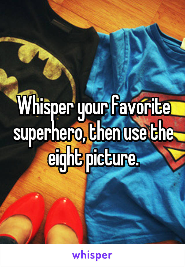 Whisper your favorite superhero, then use the eight picture.