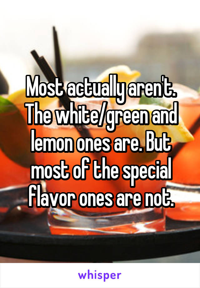 Most actually aren't. The white/green and lemon ones are. But most of the special flavor ones are not.