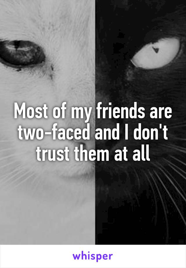 Most of my friends are two-faced and I don't trust them at all