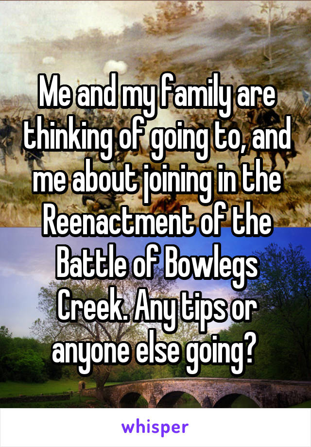 Me and my family are thinking of going to, and me about joining in the Reenactment of the Battle of Bowlegs Creek. Any tips or anyone else going? 