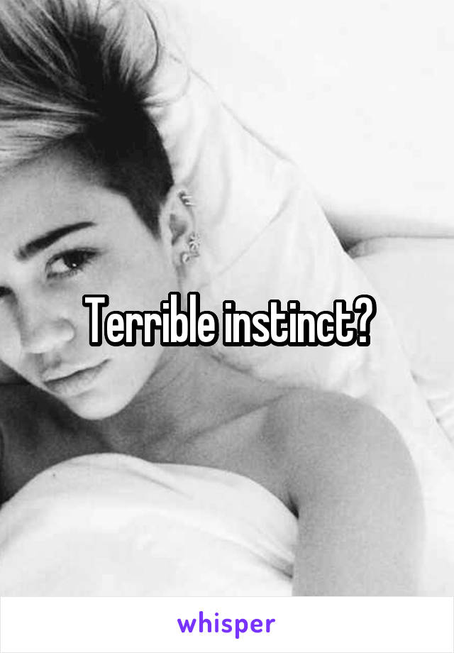 Terrible instinct?