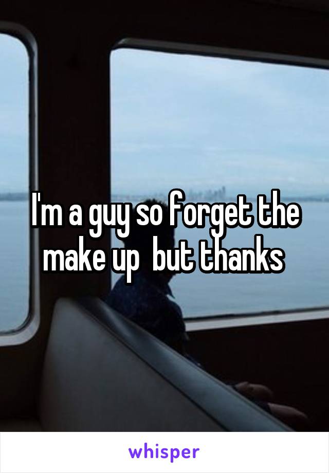 I'm a guy so forget the make up  but thanks 